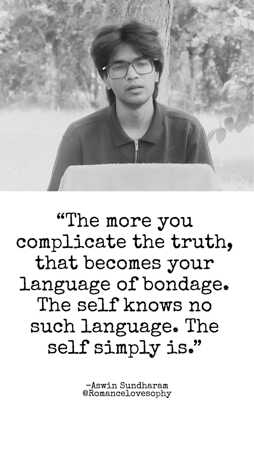 The more you complicate the truth, that becomes your language of bondage. The self knows no such language. The self simply is. We dress up the simplest things in layers of thought, fear, and noise — and then wonder why we feel lost. The self has no such confusion. It just is. Drop the complexity. Come back to what's already whole.